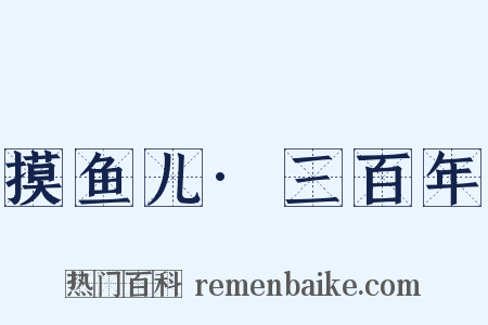 摸鱼儿·三百年是什么意思的图片